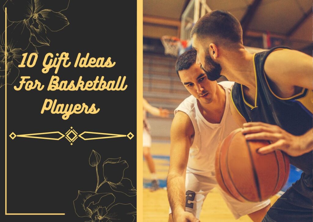 10 Gift Ideas For Basketball Players – And How to Decide Which One to Choose From